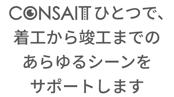 CONSAITひとつで、着工から竣工までのあらゆるシーンをサポートします